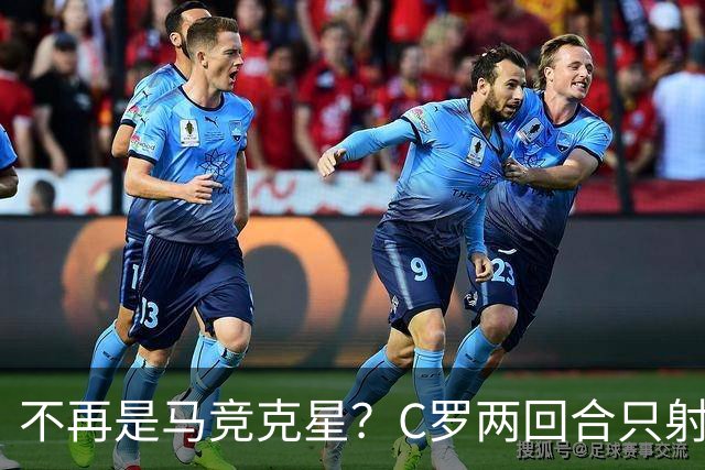 不再是马竞克星？C罗两回合只射门2次 没进球