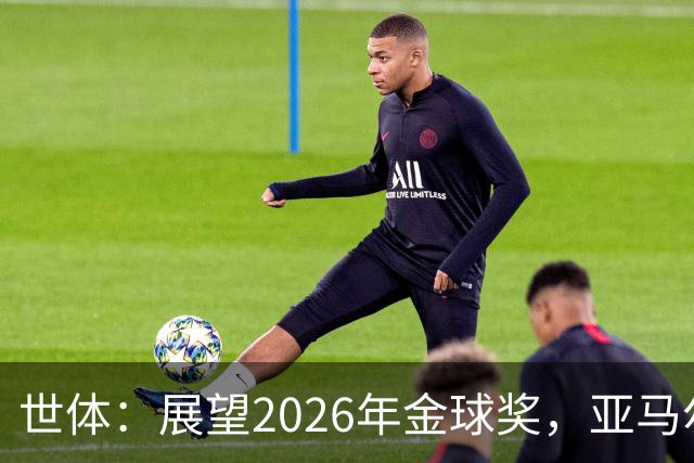 世体：展望2026年金球奖，亚马尔有望成为史上最年轻的金球先生