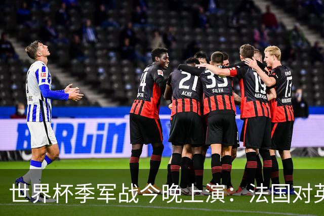 世界杯季军战今晚上演：法国对英格兰，观赛指南全在这里