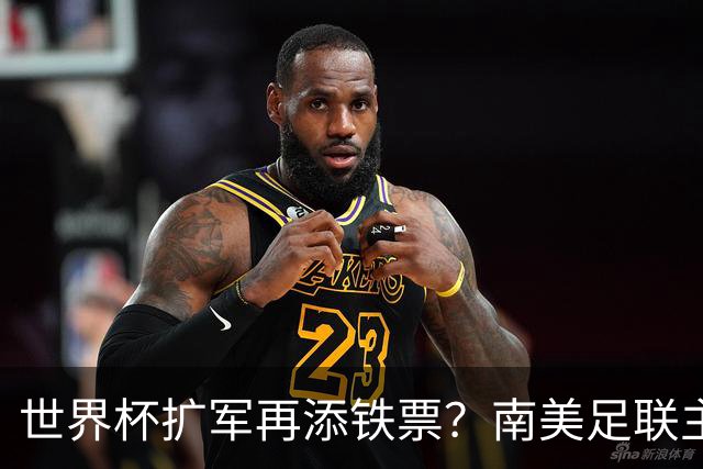 世界杯扩军再添铁票？南美足联主席暗示64队庆2030