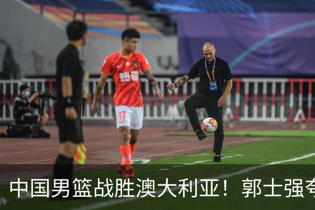 中国男篮战胜澳大利亚！郭士强夸赞一人，不是胡金秋也不是廖三宁
