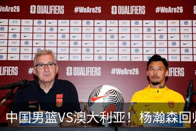 中国男篮VS澳大利亚！杨瀚森回归首秀，搭档王俊杰，CCTV5直播