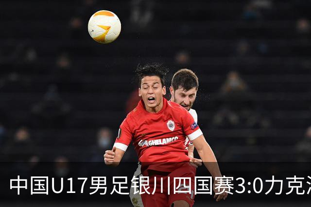 中国U17男足银川四国赛3:0力克澳大利亚