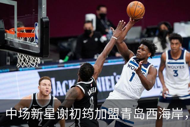 中场新星谢初筠加盟青岛西海岸，预示着中国男足年轻一代的希望