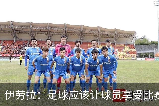 伊劳拉：足球应该让球员享受比赛，也要允许他们犯错