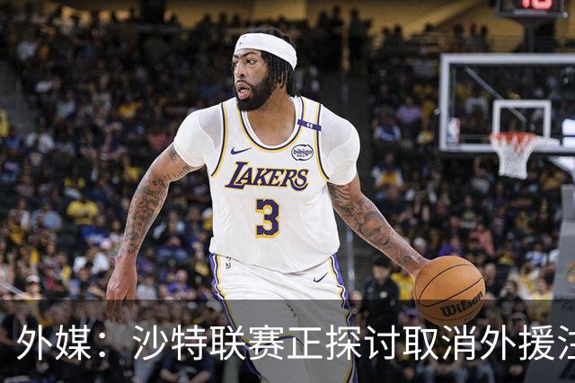 外媒：沙特联赛正探讨取消外援注册人数上限，并推动本国球员留洋