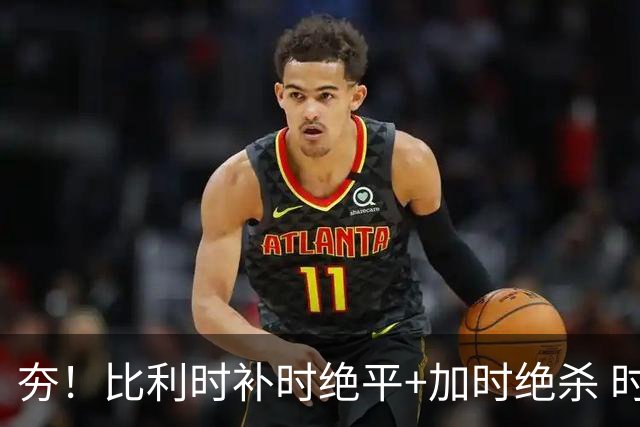 夯！比利时补时绝平+加时绝杀 时隔8年再造世界杯让二追三