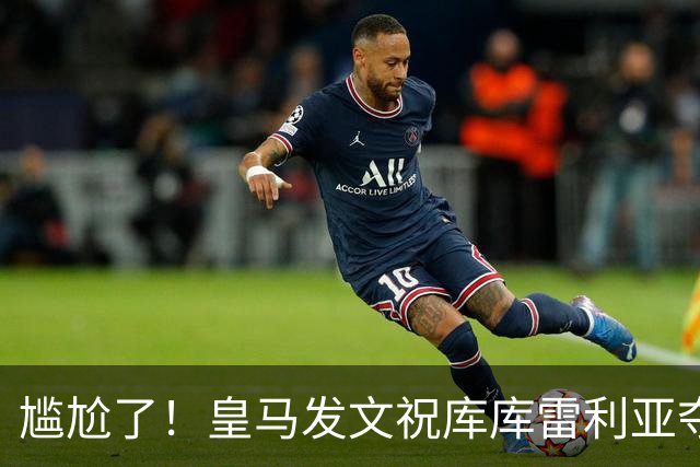尴尬了！皇马发文祝库库雷利亚夺冠，FIFA仍显示其为切尔西球员