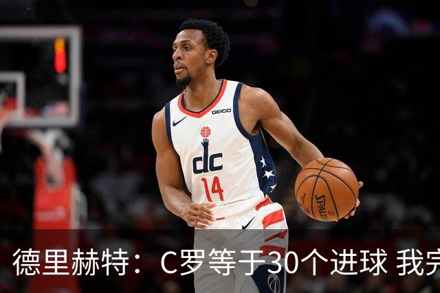 德里赫特：C罗等于30个进球 我完全专注于尤文