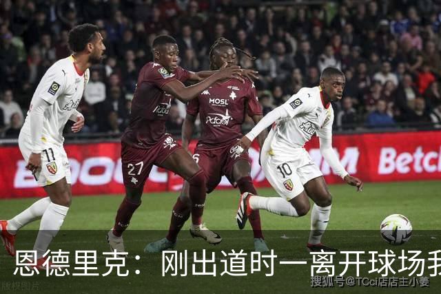 恩德里克：刚出道时一离开球场我就刷推，当时想满足自己的虚荣心