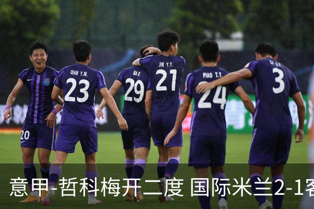 意甲-哲科梅开二度 国际米兰2-1客胜终结连败