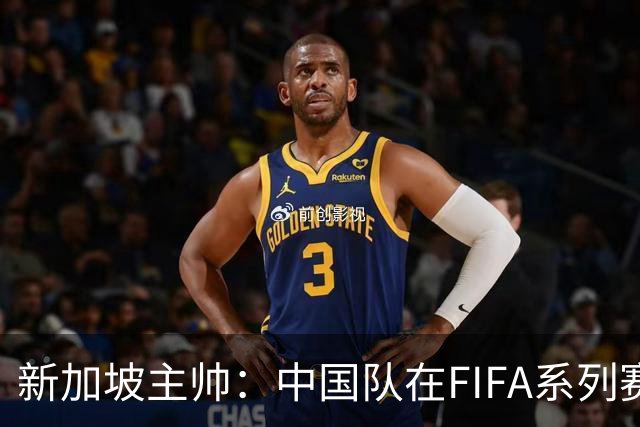 新加坡主帅：中国队在FIFA系列赛表现出色；此次交手和上次不同