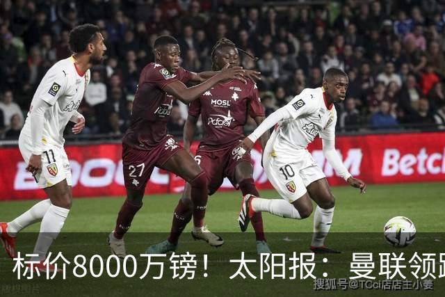 标价8000万镑！太阳报：曼联领跑M费争夺，皇马预计曼联会签下他