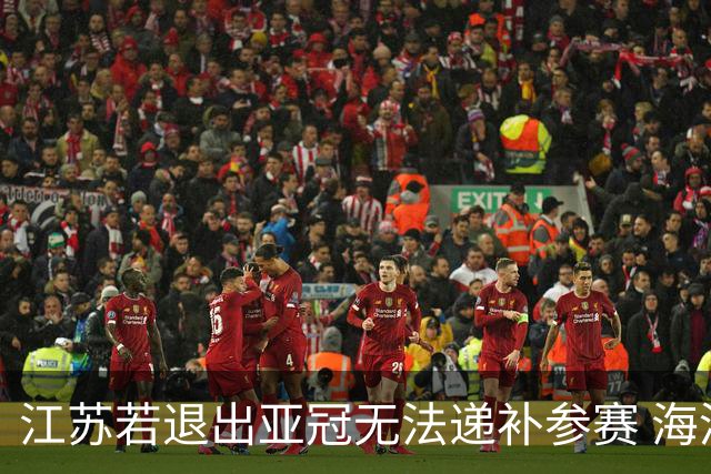 江苏若退出亚冠无法递补参赛 海港仍要先踢附加赛
