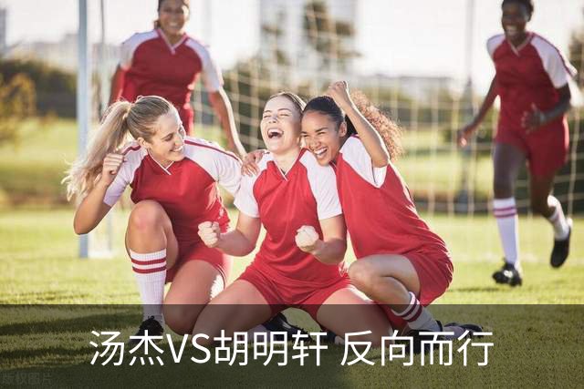 汤杰VS胡明轩 反向而行