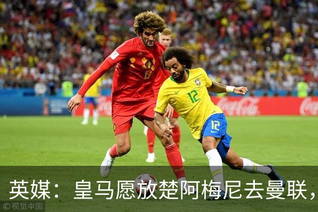 英媒：皇马愿放楚阿梅尼去曼联，穆里尼奥在等待合适报价