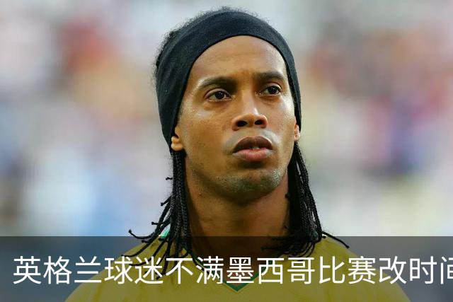 英格兰球迷不满墨西哥比赛改时间：球迷再次被当成草芥