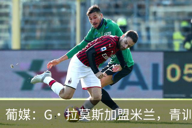 葡媒：G·拉莫斯加盟米兰，青训俱乐部本菲卡将获超200万欧分成