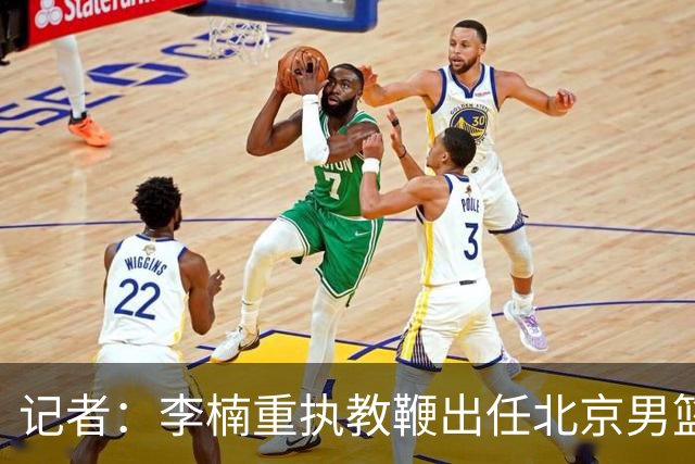 记者：李楠重执教鞭出任北京男篮主帅 率志在夺冠的北京征战CBA