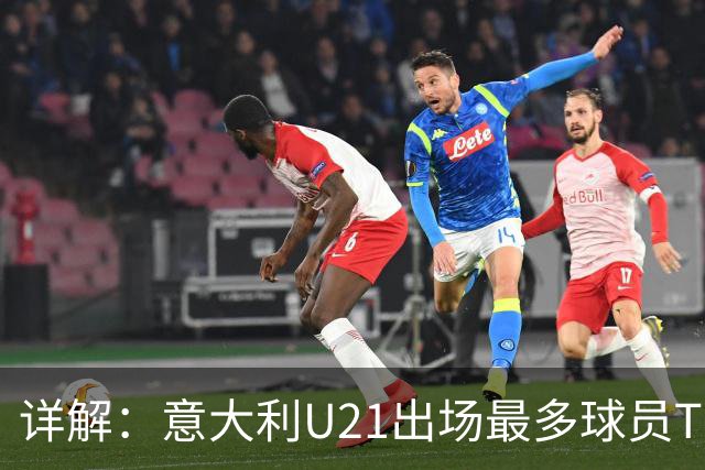 详解：意大利U21出场最多球员TOP11——国米前锋皮奥领衔