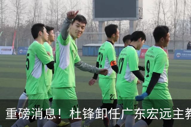 重磅消息！杜锋卸任广东宏远主教练，后续变化值得关注