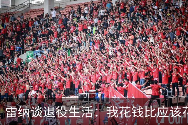 雷纳谈退役生活：我花钱比应该花的更多，幸好有人照顾好我的财产