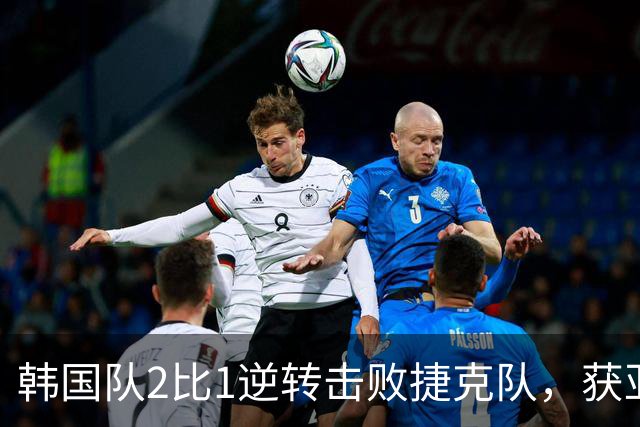 韩国队2比1逆转击败捷克队，获亚洲球队美加墨世界杯首胜