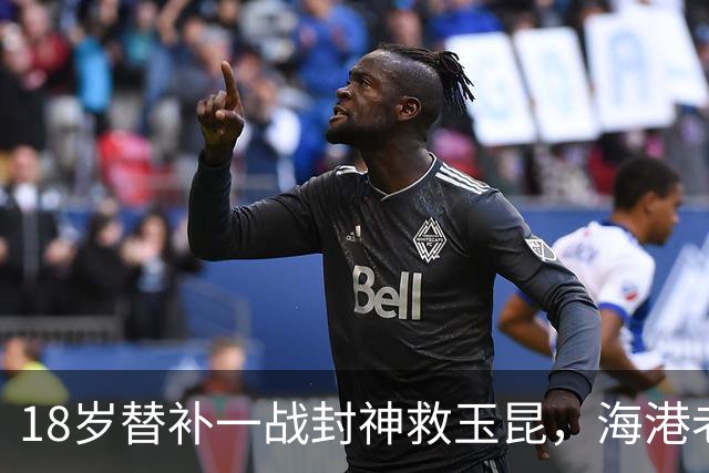 18岁替补一战封神救玉昆，海港老将踉跄背影里，藏着中超换代密码