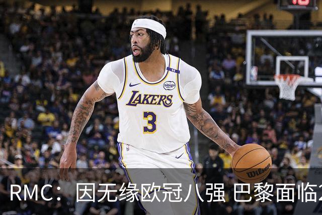 RMC：因无缘欧冠八强 巴黎面临2000万欧资金缺口