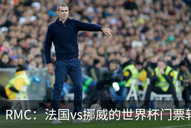 RMC：法国vs挪威的世界杯门票转售价最高达到5767欧元