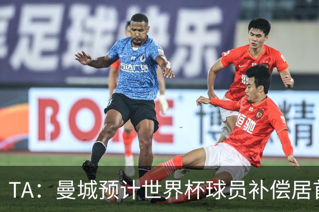 TA：曼城预计世界杯球员补偿居首，连续3届第一